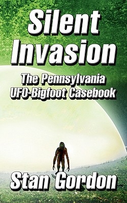 Silent Invasion: The Pennsylvania UFO-Bigfoot Casebook