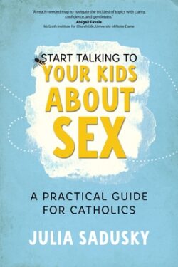 Start Talking to Your Kids about Sex: A Practical Guide for Catholics