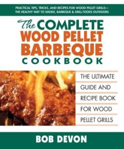 The Complete Wood Pellet Barbeque Cookbook: The Ultimate Guide and Recipe Book for Wood Pellet Grills
