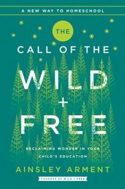 The Call of the Wild and Free: Reclaiming the Wonder in Your Child's Education, a New Way to Homeschool