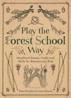 Play the Forest School Way: Woodland Games and Crafts for Adventurous Kids