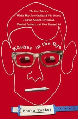 Kasher in the Rye: The True Tale of a White Boy from Oakland Who Became a Drug Addict, Criminal, Mental Patient, and Then Turned 16