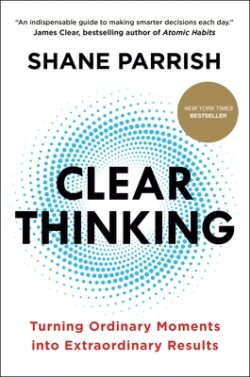 Clear Thinking: Turning Ordinary Moments Into Extraordinary Results