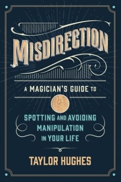Misdirection: A Magician's Guide to Spotting and Avoiding Manipulation in Your Life
