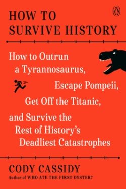 How to Survive History: How to Outrun a Tyrannosaurus, Escape Pompeii, Get Off the Titanic, and Survive the Rest of History's Deadliest Catast