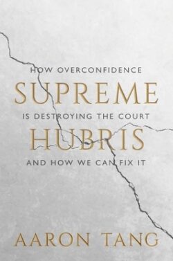 Supreme Hubris: How Overconfidence Is Destroying the Court--And How We Can Fix It