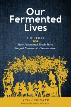 Our Fermented Lives: A History of How Fermented Foods Have Shaped Cultures & Communities