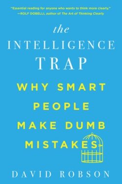 The Intelligence Trap: Why Smart People Make Dumb Mistakes