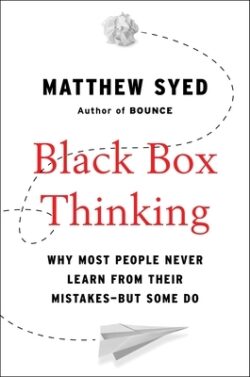 Black Box Thinking: Why Most People Never Learn from Their Mistakes--But Some Do