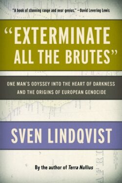 Exterminate All the Brutes: One Man's Odyssey Into the Heart of Darkness and the Origins of European Genocide