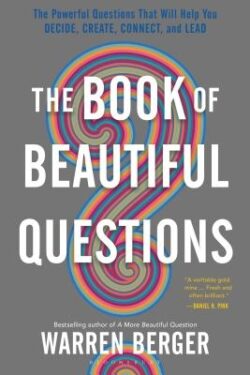 The Book of Beautiful Questions: The Powerful Questions That Will Help You Decide, Create, Connect, and Lead