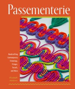 Passementerie: Handcrafting Contemporary Trimmings, Fringes, Tassels, and More
