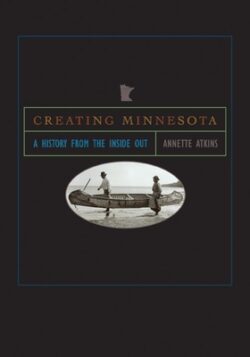 Creating Minnesota: A History from the Inside Out