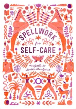 Spellwork for Self-Care: 40 Spells to Soothe the Spirit