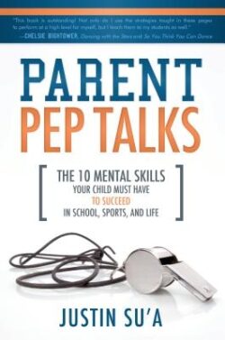 Parent Pep Talks: The 10 Mental Skills Your Child Must Have to Succeed in School, Sports, and Life