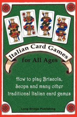 Italian Card Games for All Ages: How to Play Briscola, Scopa and Many Other Traditional Italian Card Games