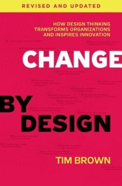 Change by Design: How Design Thinking Transforms Organizations and Inspires Innovation
