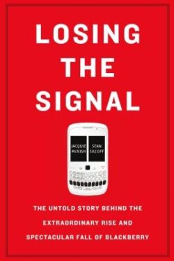Losing the Signal: The Untold Story Behind the Extraordinary Rise and Spectacular Fall of Blackberry