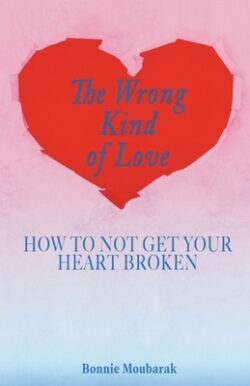 The Wrong Kind of Love: How to Not Get Your Heart Broken