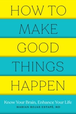 How to Make Good Things Happen: Know Your Brain, Enhance Your Life