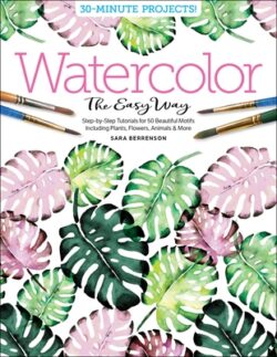 Watercolor the Easy Way: Step-By-Step Tutorials for 50 Beautiful Motifs Including Plants, Flowers, Animals & More