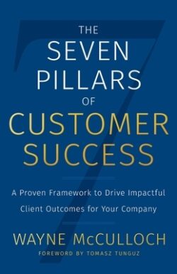 The Seven Pillars of Customer Success: A Proven Framework to Drive Impactful Client Outcomes for Your Company
