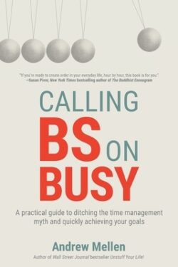 Calling Bullsh*t On Busy: A Practical Guide to Ditching the Time Management Myth and Quickly Achieving Your Goals