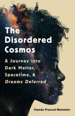 The Disordered Cosmos: A Journey Into Dark Matter, Spacetime, and Dreams Deferred
