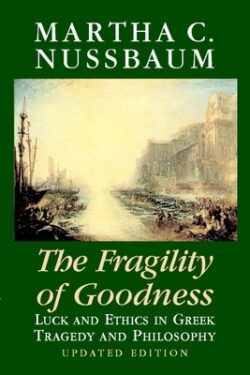 The Fragility of Goodness: Luck and Ethics in Greek Tragedy and Philosophy