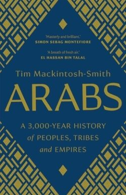 Arabs: A 3,000-Year History of Peoples, Tribes and Empires