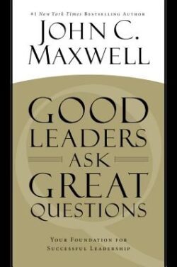 Good Leaders Ask Great Questions: Your Foundation for Successful Leadership