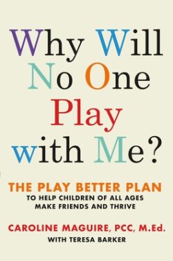Why Will No One Play with Me?: The Play Better Plan to Help Children of All Ages Make Friends and Thrive