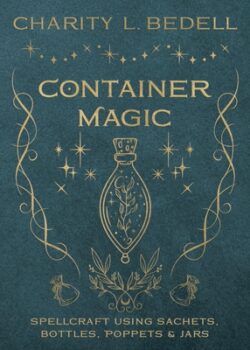 Container Magic: Spellcraft Using Sachets, Bottles, Poppets & Jars
