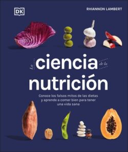 La Ciencia de la Nutrición (the Science of Nutrition): Conoce Los Falsos Mitos de Las Dietas Y Aprende a Comer Bien Para Tener Una Vida