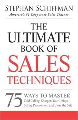 The Ultimate Book of Sales Techniques: 75 Ways to Master Cold Calling, Sharpen Your Unique Selling Proposition, and Close the Sale