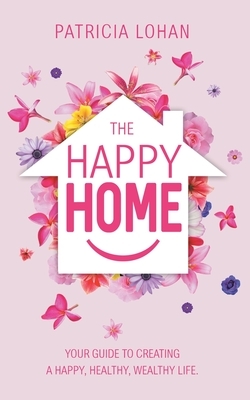 The Happy Home: Your Guide to Creating a Happy, Healthy, Wealthy Life