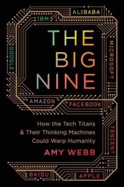 Big Nine: How the Tech Titans and Their Thinking Machines Could Warp Humanity