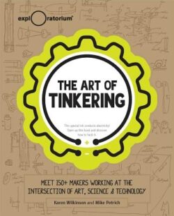 The Art of Tinkering: Meet 150+ Makers Working at the Intersection of Art, Science & Technology