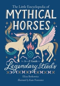 The Little Encyclopedia of Mythical Horses: An A-To-Z Guide to Legendary Steeds