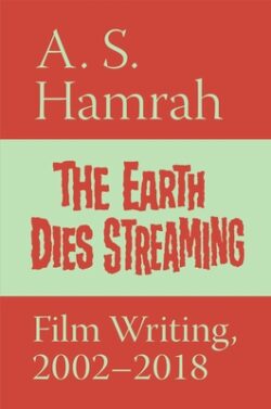The Earth Dies Streaming: Film Writing, 2002-2018