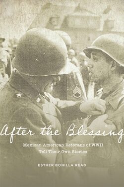 After the Blessing: Mexican American Veterans of WWII Tell Their Own Stories
