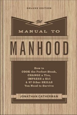 The Manual to Manhood: How to Cook the Perfect Steak, Change a Tire, Impress a Girl & 97 Other Skills You Need to Survive