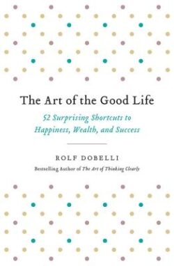 The Art of the Good Life: 52 Surprising Shortcuts to Happiness, Wealth, and Success