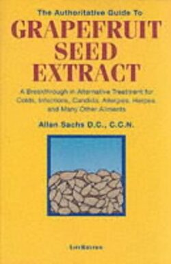 The Authoritative Guide to Grapefruit Seed Extract: A Breakthrough in Alternative Treatment for Colds, Infections, Candida, Allergies, Herpes, and Man