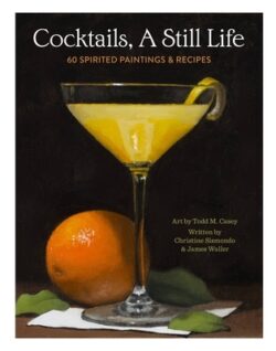 Cocktails, a Still Life: 60 Spirited Paintings & Recipes
