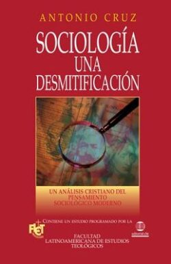 Sociología, Una Desmitificación: Un Análisis Cristiano del Pensamiento Sociológico Moderno