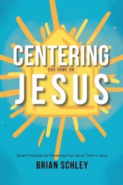 Centering Our Home On Jesus: Seven Principles for Parenting from Jairus' Faith in Jesus