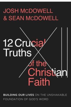 12 Crucial Truths of the Christian Faith: Building Our Lives on the Unshakable Foundation of God's Word