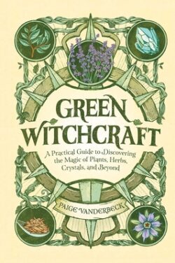Green Witchcraft: A Practical Guide to Discovering the Magic of Plants, Herbs, Crystals, and Beyond