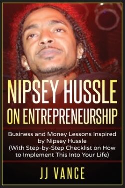 Nipsey Hussle on Entrepreneurship: Business and Money Lessons Inspired by Nipsey Hussle (With Step by Step Checklist on How to Implement This into You